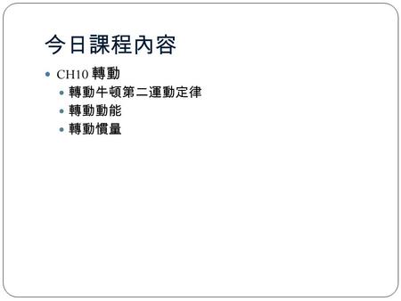 今日課程內容 CH10 轉動 轉動牛頓第二運動定律 轉動動能 轉動慣量. 10-1 Angular Quantities Here is the correspondence between linear and rotational quantities: