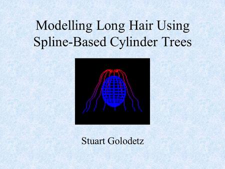 Modelling Long Hair Using Spline-Based Cylinder Trees Stuart Golodetz.