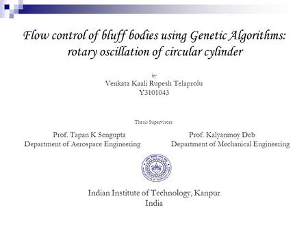 Flow control of bluff bodies using Genetic Algorithms: rotary oscillation of circular cylinder by Venkata Kaali Rupesh Telaprolu Y3101043 Thesis Supervisors: