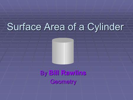 Surface Area of a Cylinder By Bill Rawlins Geometry.