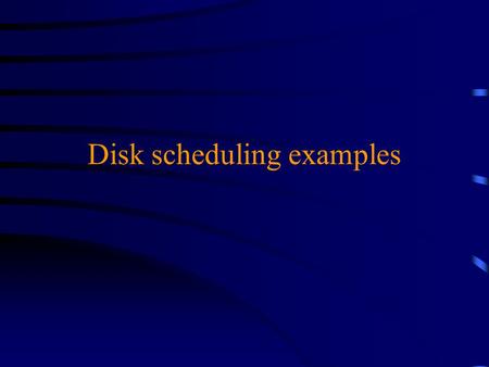 Disk scheduling examples. Problem parameters: u Disk has 100 cylinders, labeled 0-99. u Time to move from cylinder A to cylinder B is a linear function.