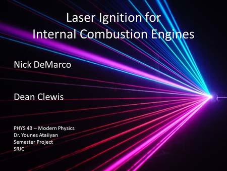 Laser Ignition for Internal Combustion Engines Nick DeMarco PHYS 43 – Modern Physics Dr. Younes Ataiiyan Semester Project SRJC Dean Clewis.