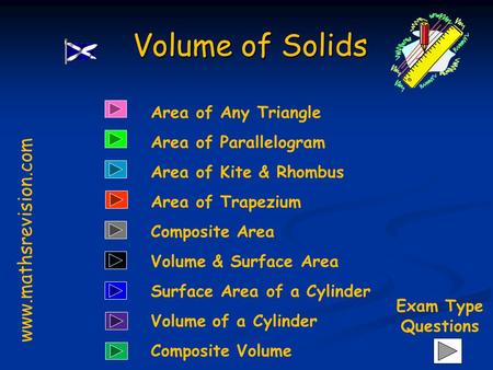 Area of Any Triangle Area of Parallelogram Area of Kite & Rhombus Volume of Solids www.mathsrevision.com Area of Trapezium Composite Area Volume & Surface.