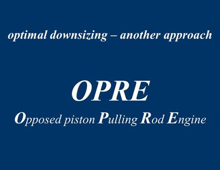 Optimal downsizing – another approach OPRE O pposed piston P ulling R od E ngine.