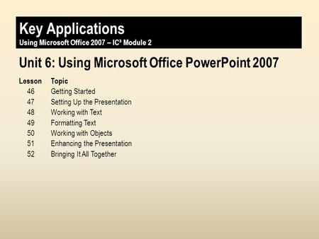 Key Applications Unit 4: Using Microsoft Office PowerPoint 2007