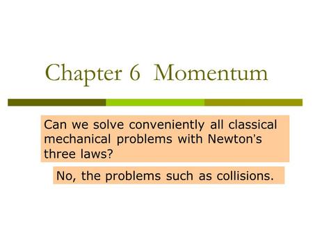 Chapter 6 Momentum Can we solve conveniently all classical mechanical problems with Newton ’ s three laws? No, the problems such as collisions.