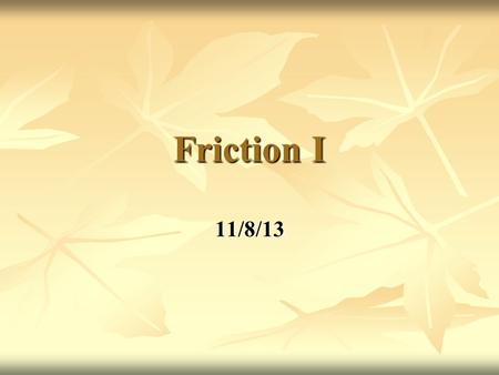 Friction I 11/8/13. Bellwork What is the description of friction force? What is the description of friction force? The force exerted by a surface as an.