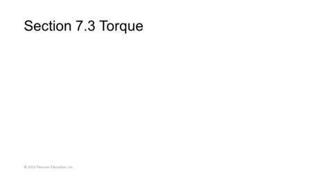 Section 7.3 Torque © 2015 Pearson Education, Inc..