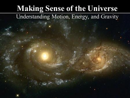 Making Sense of the Universe Understanding Motion, Energy, and Gravity.