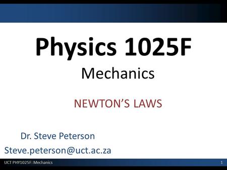 Dr. Steve Peterson Steve.peterson@uct.ac.za Physics 1025F Mechanics NEWTON’S LAWS Dr. Steve Peterson Steve.peterson@uct.ac.za.