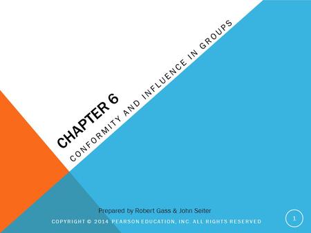 CHAPTER 6 CONFORMITY AND INFLUENCE IN GROUPS COPYRIGHT © 2014 PEARSON EDUCATION, INC. ALL RIGHTS RESERVED 1 Prepared by Robert Gass & John Seiter.