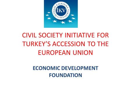 CIVIL SOCIETY INITIATIVE FOR TURKEY’S ACCESSION TO THE EUROPEAN UNION ECONOMIC DEVELOPMENT FOUNDATION.