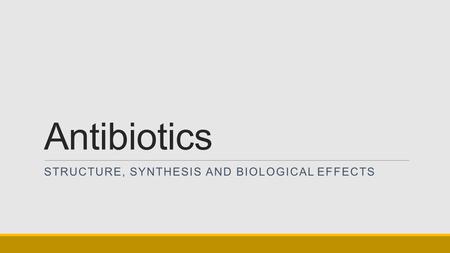 Antibiotics STRUCTURE, SYNTHESIS AND BIOLOGICAL EFFECTS.