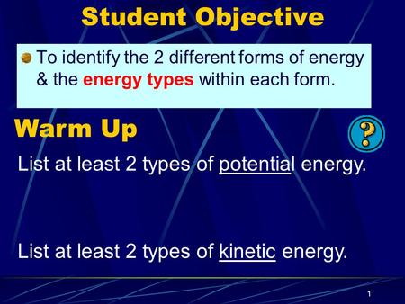 1 Student Objective To identify the 2 different forms of energy & the energy types within each form. Warm Up List at least 2 types of potential energy.