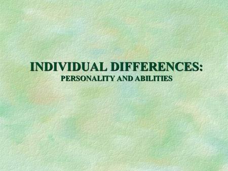 INDIVIDUAL DIFFERENCES: PERSONALITY AND ABILITIES