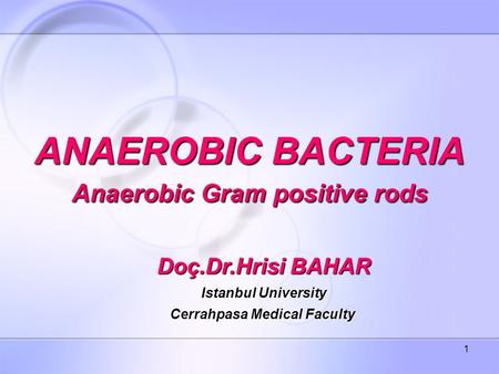 1 ANAEROBIC BACTERIA Anaerobic Gram positive rods Doç.Dr.Hrisi BAHAR Istanbul University Cerrahpasa Medical Faculty.