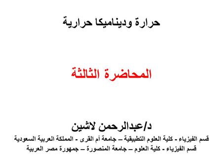 حرارة وديناميكا حرارية المحاضرة الثالثة د/عبدالرحمن لاشين قسم الفيزياء - كلية العلوم التطبيقية – جامعة أم القرى - المملكة العربية السعودية قسم الفيزياء.