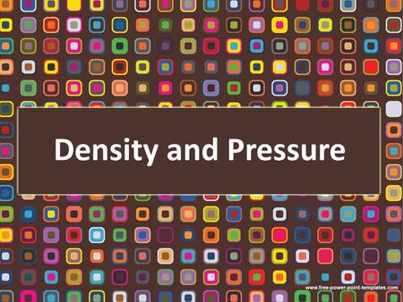 Density and Pressure. Density and Pressure Define density Understand relative density Define and use the term pressure Learn the instruments used for.