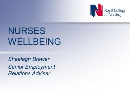 NURSES WELLBEING Sheelagh Brewer Senior Employment Relations Adviser.