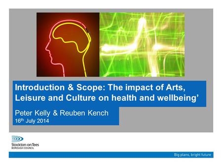 Introduction & Scope: The impact of Arts, Leisure and Culture on health and wellbeing’ Peter Kelly & Reuben Kench 16 th July 2014.