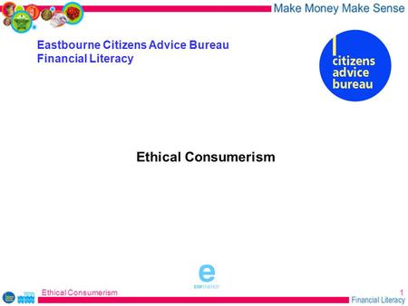 Ethical Consumerism1 Eastbourne Citizens Advice Bureau Financial Literacy Ethical Consumerism sponsored by.