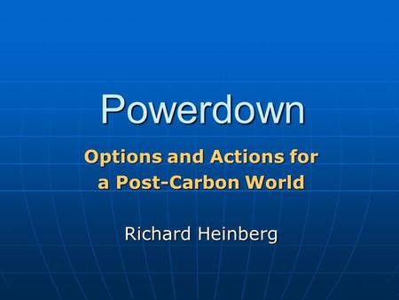 Powerdown Options and Actions for a Post-Carbon World Richard Heinberg.