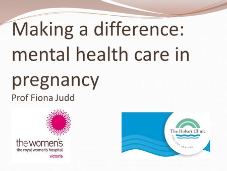 Making a difference: mental health care in pregnancy Prof Fiona Judd.