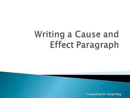 Created by Dr Yang Ying.  Focus on cause(s)?  Focus on effect(s)  Explain a causal chain? Regardless of the focus, both the cause(s) and the effect(s)