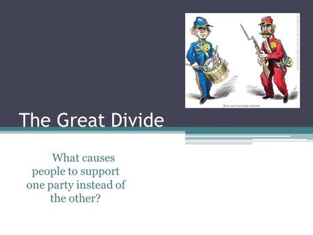 The Great Divide What causes people to support one party instead of the other?