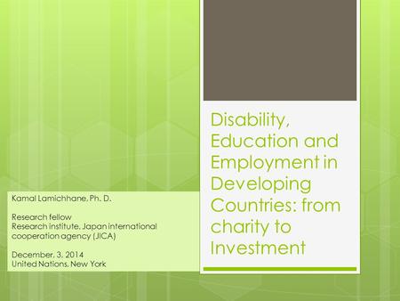 Disability, Education and Employment in Developing Countries: from charity to Investment Kamal Lamichhane, Ph. D. Research fellow Research institute, Japan.