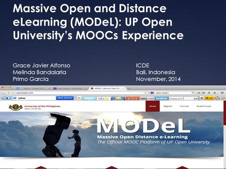 Massive Open and Distance eLearning (MODeL): UP Open University’s MOOCs Experience Grace Javier Alfonso Melinda Bandalaria Primo Garcia ICDE Bali, Indonesia.