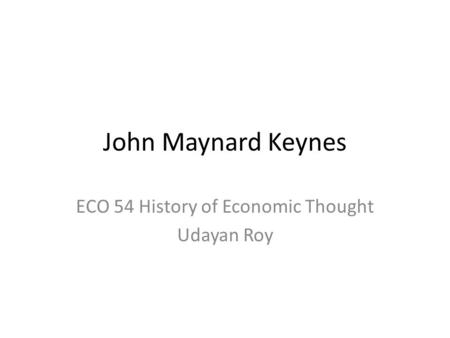 John Maynard Keynes ECO 54 History of Economic Thought Udayan Roy.