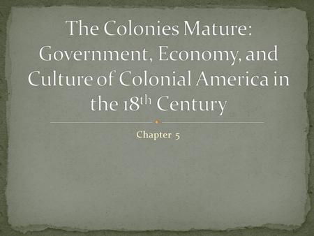 The Colonies Mature: Government, Economy, and Culture of Colonial America in the 18th Century Chapter 5.