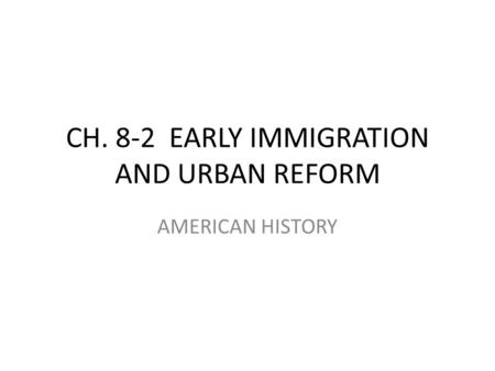 CH. 8-2 EARLY IMMIGRATION AND URBAN REFORM