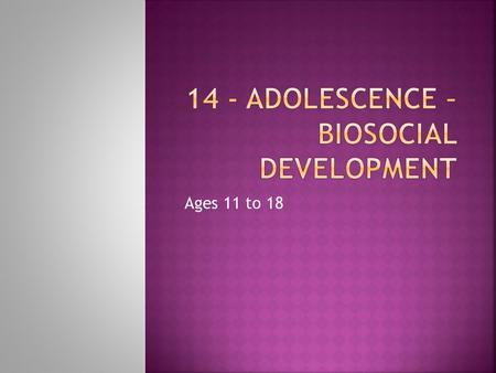 Ages 11 to 18.  Menarche = First menstrual period  Spermarche = First ejaculation  Puberty begins between 8 & 14  2/3 of the variation is genetic.