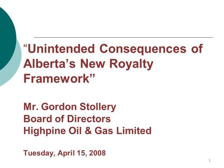 “Unintended Consequences of Alberta’s New Royalty Framework” Mr. Gordon Stollery Board of Directors Highpine Oil & Gas Limited Tuesday, April 15, 2008.