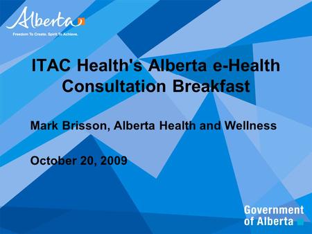 ITAC Health's Alberta e-Health Consultation Breakfast Mark Brisson, Alberta Health and Wellness October 20, 2009.