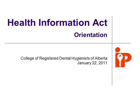 Health Information Act Orientation College of Registered Dental Hygienists of Alberta January 22, 2011.