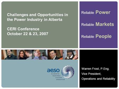 Reliable Power Reliable Markets Reliable People Challenges and Opportunities in the Power Industry in Alberta CERI Conference October 22 & 23, 2007 Warren.