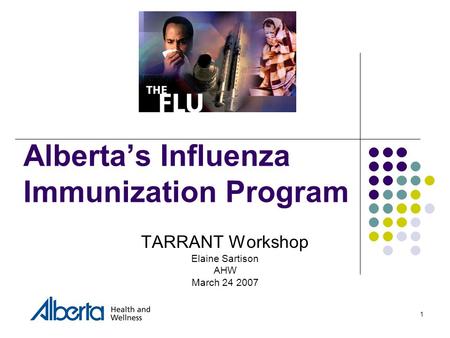 1 Alberta’s Influenza Immunization Program TARRANT Workshop Elaine Sartison AHW March 24 2007.