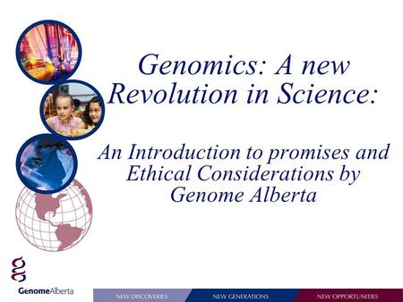 Genomics: A new Revolution in Science: An Introduction to promises and Ethical Considerations by Genome Alberta.