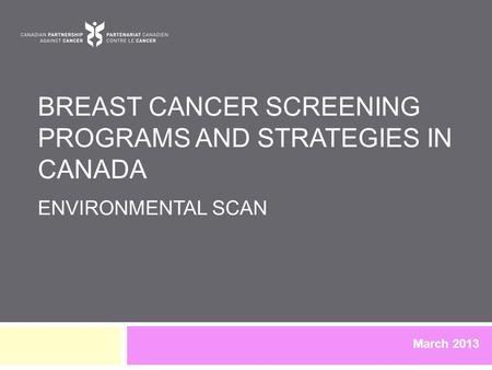 BREAST CANCER SCREENING PROGRAMS AND STRATEGIES IN CANADA ENVIRONMENTAL SCAN March 2013.