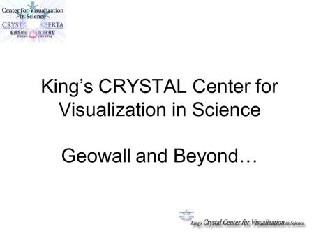 King’s CRYSTAL Center for Visualization in Science Geowall and Beyond…