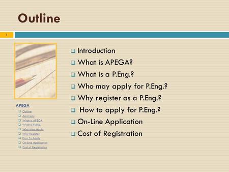 APEGA  Outline Outline  Acronyms Acronyms  What is APEGA What is APEGA  What is P.Eng. What is P.Eng.  Who May Apply Who May Apply  Why Register.