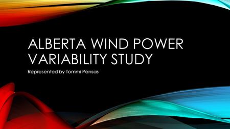 ALBERTA WIND POWER VARIABILITY STUDY Represented by Tommi Pensas.