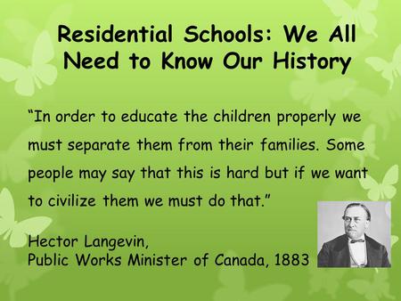 Residential Schools: We All Need to Know Our History “In order to educate the children properly we must separate them from their families. Some people.