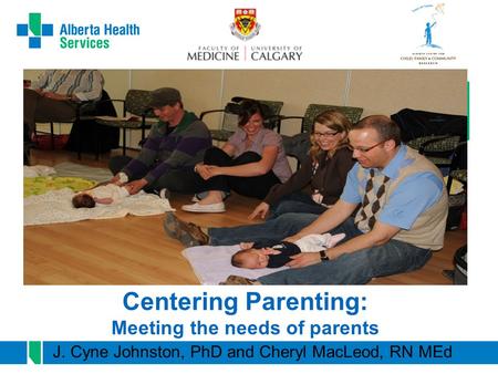 Centering Parenting: Meeting the needs of parents J. Cyne Johnston, PhD and Cheryl MacLeod, RN MEd.