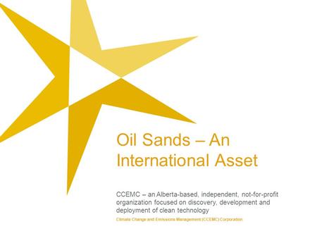 Oil Sands – An International Asset CCEMC – an Alberta-based, independent, not-for-profit organization focused on discovery, development and deployment.