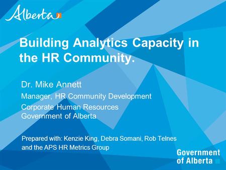 Building Analytics Capacity in the HR Community. Dr. Mike Annett Manager, HR Community Development Corporate Human Resources Government of Alberta Prepared.