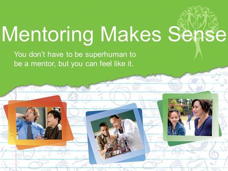 Mentoring Makes Sense You don’t have to be superhuman to be a mentor, but you can feel like it.